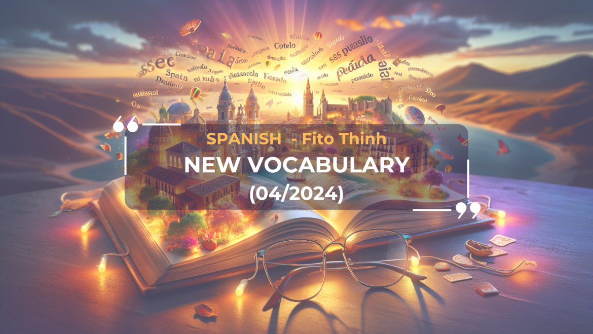 Nâng cao từ vựng ngôn ngữ Tây Ban Nha (Tháng 4, 2024)